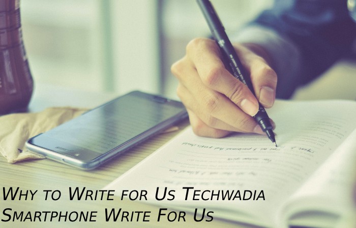Why to Write for Us Techwadia – Smartphone Write For Us