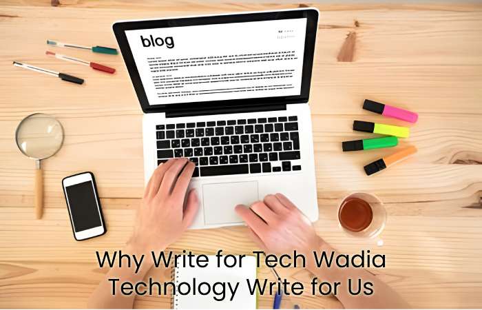 Why Write for Tech Wadia - Technology Write for Us